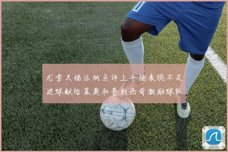 尤索夫福法纳点评上半场表现不足进球献给莱奥和普利西奇激励球队士气