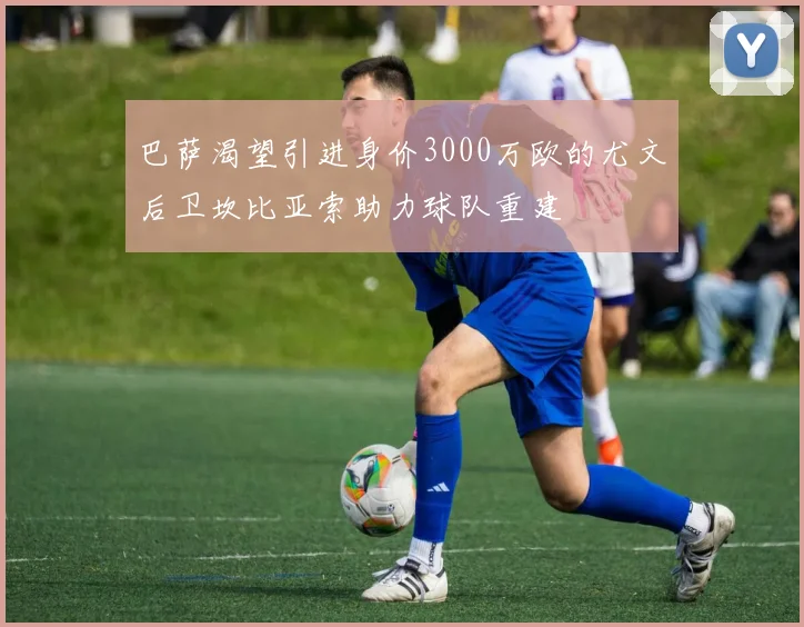 巴萨渴望引进身价3000万欧的尤文后卫坎比亚索助力球队重建