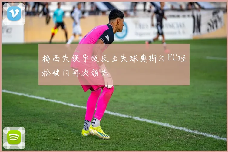 梅西失误导致反击失球奥斯汀FC轻松破门再次领先