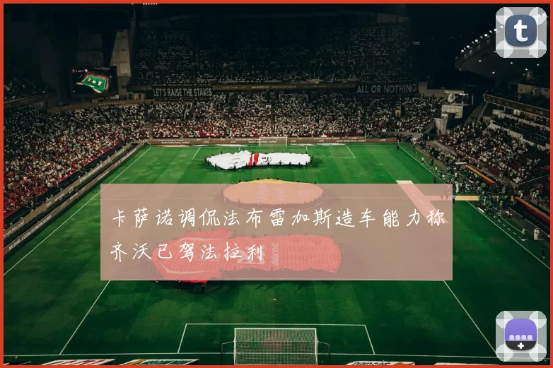 卡萨诺调侃法布雷加斯造车能力称齐沃已驾法拉利