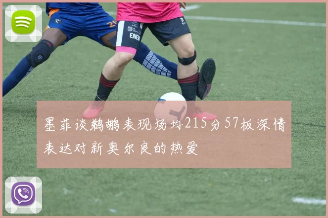 墨菲谈鹈鹕表现场均215分57板深情表达对新奥尔良的热爱
