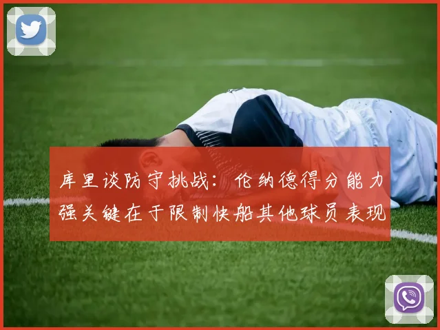 库里谈防守挑战：伦纳德得分能力强关键在于限制快船其他球员表现