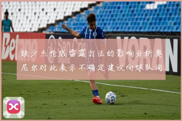 缺少杰伦威雷霆打法的影响分析奥尼尔对此表示不确定建议向球队询问